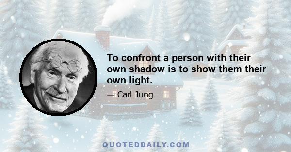 To confront a person with their own shadow is to show them their own light.