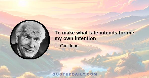 To make what fate intends for me my own intention