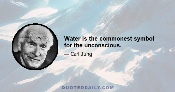 Water is the commonest symbol for the unconscious.