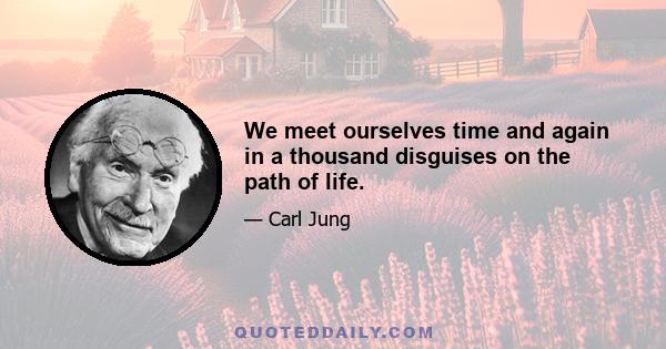 We meet ourselves time and again in a thousand disguises on the path of life.