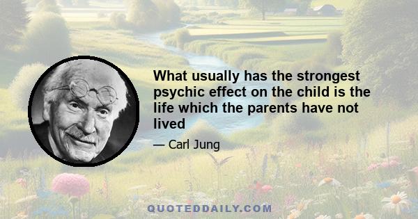 What usually has the strongest psychic effect on the child is the life which the parents have not lived