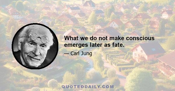 What we do not make conscious emerges later as fate.