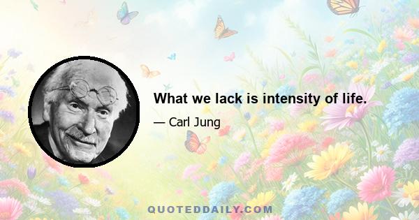 What we lack is intensity of life.