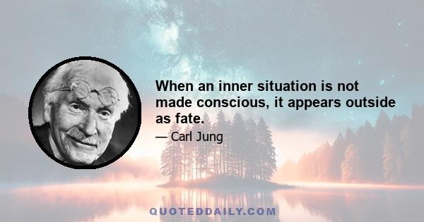 When an inner situation is not made conscious, it appears outside as fate.