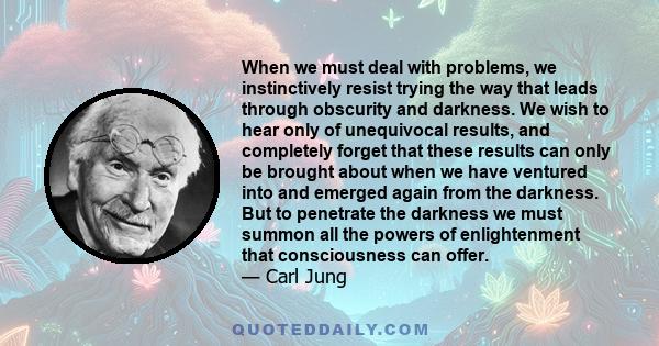 When we must deal with problems, we instinctively resist trying the way that leads through obscurity and darkness. We wish to hear only of unequivocal results, and completely forget that these results can only be