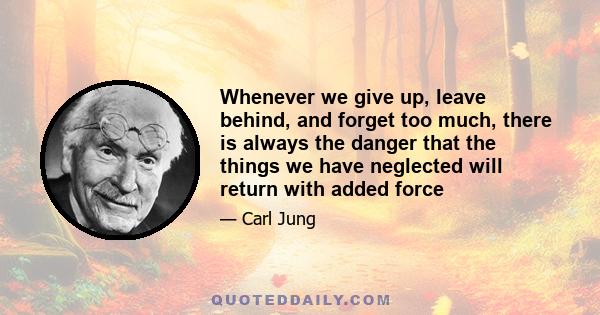 Whenever we give up, leave behind, and forget too much, there is always the danger that the things we have neglected will return with added force