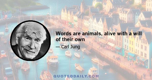 Words are animals, alive with a will of their own