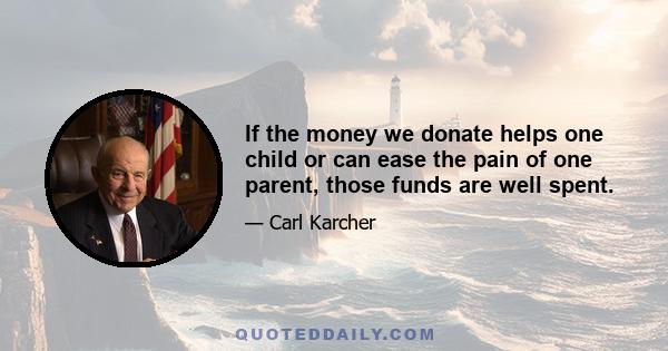 If the money we donate helps one child or can ease the pain of one parent, those funds are well spent.