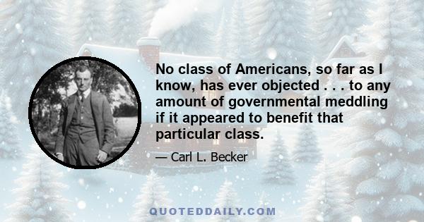 No class of Americans, so far as I know, has ever objected . . . to any amount of governmental meddling if it appeared to benefit that particular class.