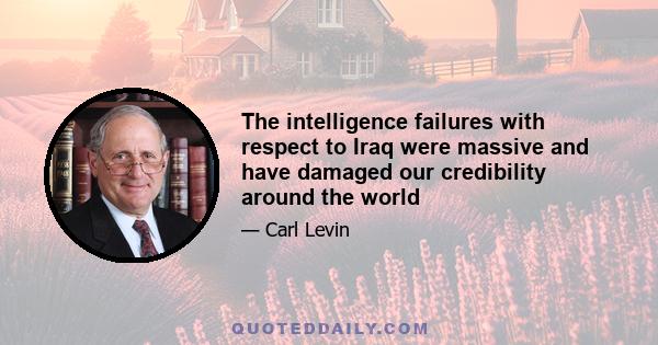 The intelligence failures with respect to Iraq were massive and have damaged our credibility around the world