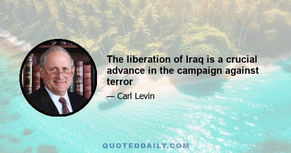 The liberation of Iraq is a crucial advance in the campaign against terror