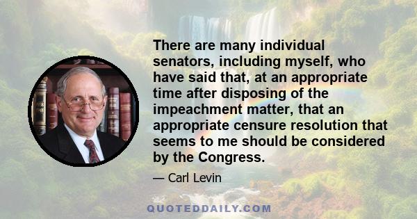 There are many individual senators, including myself, who have said that, at an appropriate time after disposing of the impeachment matter, that an appropriate censure resolution that seems to me should be considered by 