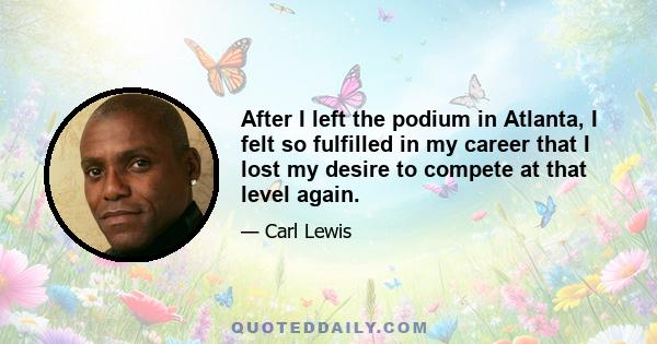 After I left the podium in Atlanta, I felt so fulfilled in my career that I lost my desire to compete at that level again.