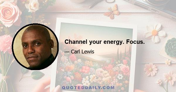 Channel your energy. Focus.