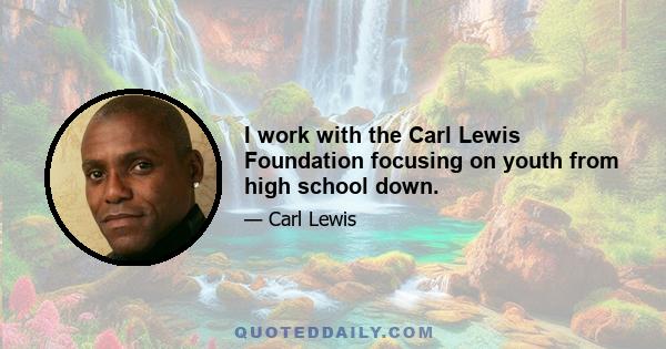 I work with the Carl Lewis Foundation focusing on youth from high school down.