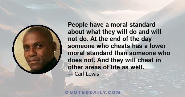 People have a moral standard about what they will do and will not do. At the end of the day someone who cheats has a lower moral standard than someone who does not. And they will cheat in other areas of life as well.