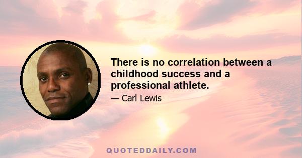 There is no correlation between a childhood success and a professional athlete.