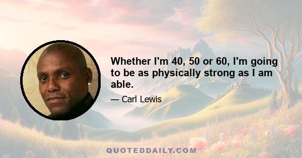 Whether I'm 40, 50 or 60, I'm going to be as physically strong as I am able.