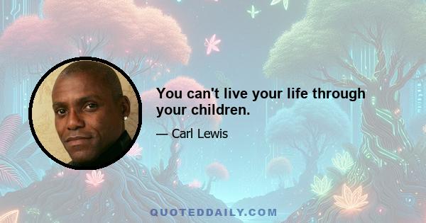 You can't live your life through your children.