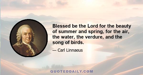 Blessed be the Lord for the beauty of summer and spring, for the air, the water, the verdure, and the song of birds.