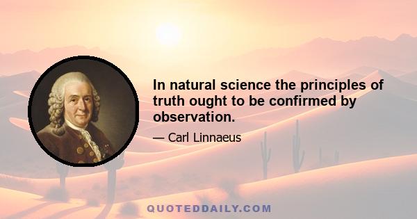 In natural science the principles of truth ought to be confirmed by observation.