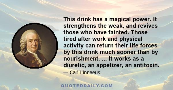 This drink has a magical power. It strengthens the weak, and revives those who have fainted. Those tired after work and physical activity can return their life forces by this drink much sooner than by nourishment. ...