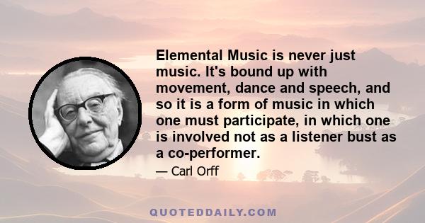 Elemental Music is never just music. It's bound up with movement, dance and speech, and so it is a form of music in which one must participate, in which one is involved not as a listener bust as a co-performer.