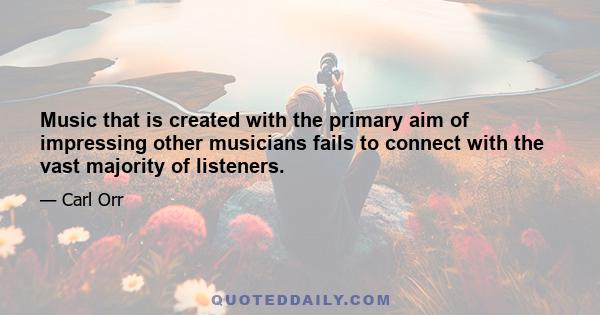 Music that is created with the primary aim of impressing other musicians fails to connect with the vast majority of listeners.