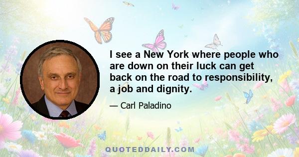 I see a New York where people who are down on their luck can get back on the road to responsibility, a job and dignity.