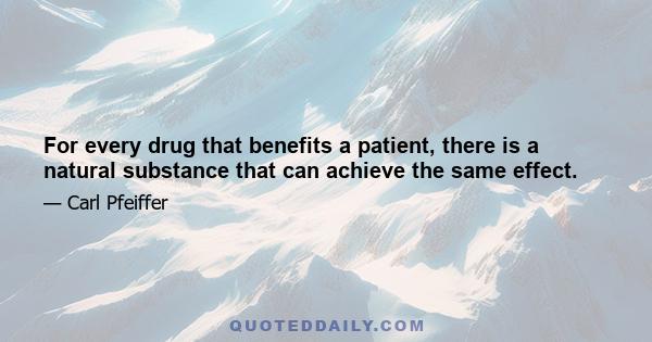 For every drug that benefits a patient, there is a natural substance that can achieve the same effect.