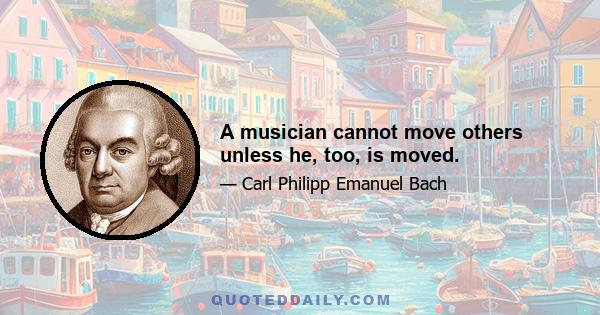 A musician cannot move others unless he, too, is moved.