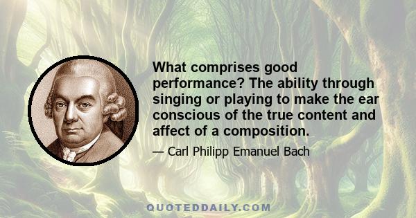 What comprises good performance? The ability through singing or playing to make the ear conscious of the true content and affect of a composition.