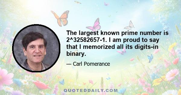 The largest known prime number is 2^32582657-1. I am proud to say that I memorized all its digits-in binary.