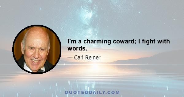 I'm a charming coward; I fight with words.