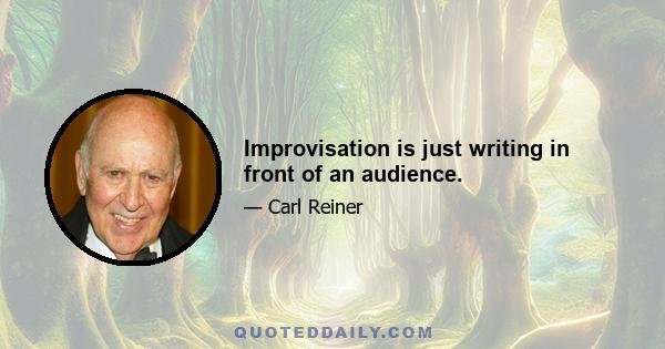 Improvisation is just writing in front of an audience.