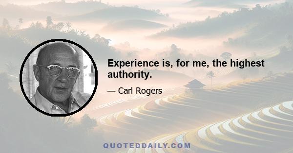 Experience is, for me, the highest authority.