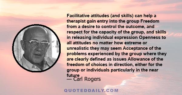 Facilitative attitudes (and skills) can help a therapist gain entry into the group Freedom from a desire to control the outcome, and respect for the capacity of the group, and skills in releasing individual expression