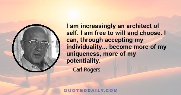 I am increasingly an architect of self. I am free to will and choose. I can, through accepting my individuality... become more of my uniqueness, more of my potentiality.