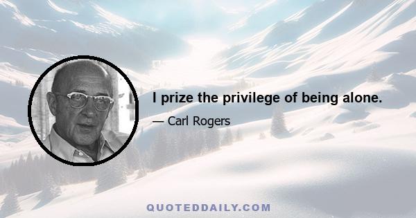 I prize the privilege of being alone.