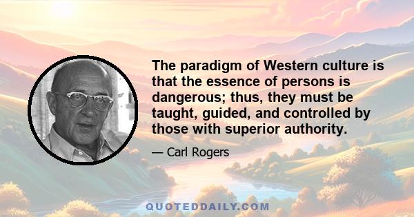 The paradigm of Western culture is that the essence of persons is dangerous; thus, they must be taught, guided, and controlled by those with superior authority.