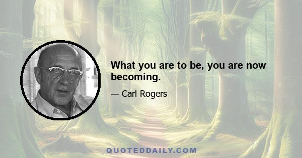 What you are to be, you are now becoming.