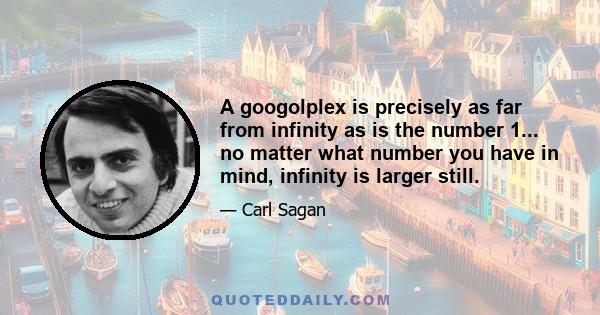 A googolplex is precisely as far from infinity as is the number 1... no matter what number you have in mind, infinity is larger still.