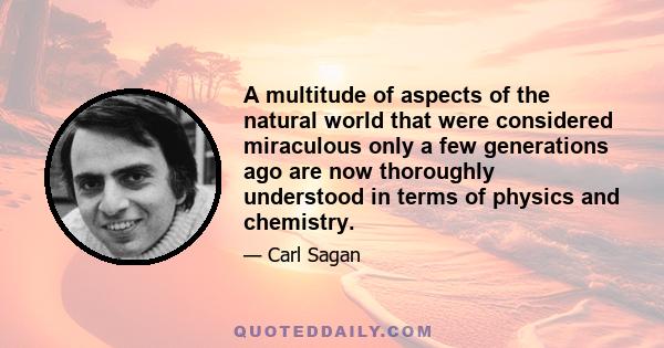 A multitude of aspects of the natural world that were considered miraculous only a few generations ago are now thoroughly understood in terms of physics and chemistry.