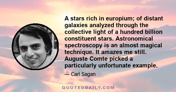 A stars rich in europium; of distant galaxies analyzed through the collective light of a hundred billion constituent stars. Astronomical spectroscopy is an almost magical technique. It amazes me still. Auguste Comte