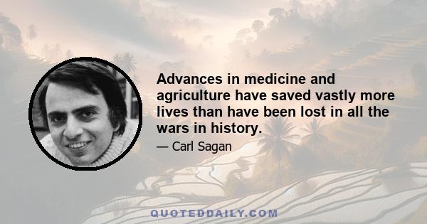 Advances in medicine and agriculture have saved vastly more lives than have been lost in all the wars in history.