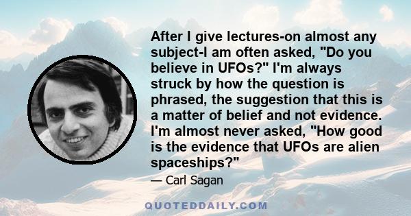 After I give lectures-on almost any subject-I am often asked, Do you believe in UFOs? I'm always struck by how the question is phrased, the suggestion that this is a matter of belief and not evidence. I'm almost never