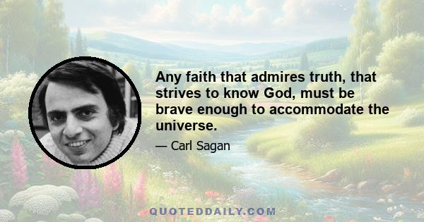 Any faith that admires truth, that strives to know God, must be brave enough to accommodate the universe.