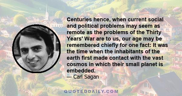 Centuries hence, when current social and political problems may seem as remote as the problems of the Thirty Years' War are to us, our age may be remembered chiefly for one fact: It was the time when the inhabitants of