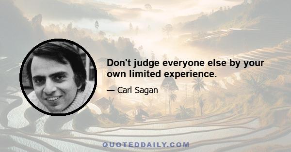 Don't judge everyone else by your own limited experience.