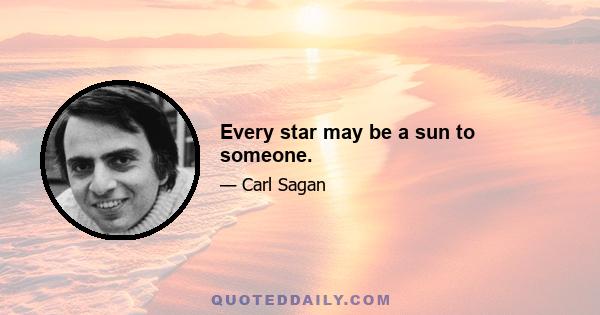 Every star may be a sun to someone.